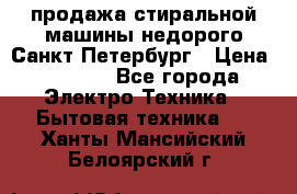 продажа стиральной машины недорого Санкт-Петербург › Цена ­ 1 500 - Все города Электро-Техника » Бытовая техника   . Ханты-Мансийский,Белоярский г.